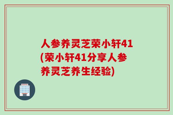 人参养灵芝荣小轩41(荣小轩41分享人参养灵芝养生经验)