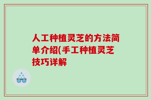 人工种植灵芝的方法简单介绍(手工种植灵芝技巧详解