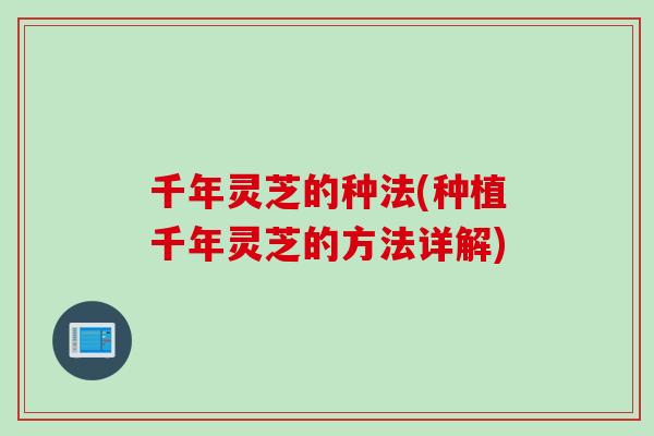 千年灵芝的种法(种植千年灵芝的方法详解)
