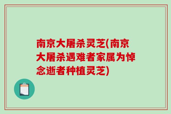 南京大屠杀灵芝(南京大屠杀遇难者家属为悼念逝者种植灵芝)