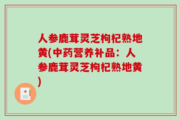人参鹿茸灵芝枸杞熟地黄(中药营养补品：人参鹿茸灵芝枸杞熟地黄)