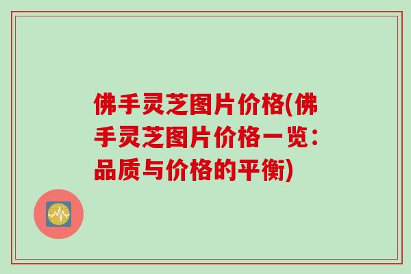 佛手灵芝图片价格(佛手灵芝图片价格一览：品质与价格的平衡)