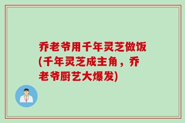 乔老爷用千年灵芝做饭(千年灵芝成主角，乔老爷厨艺大爆发)