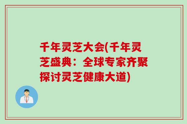千年灵芝大会(千年灵芝盛典：全球专家齐聚探讨灵芝健康大道)