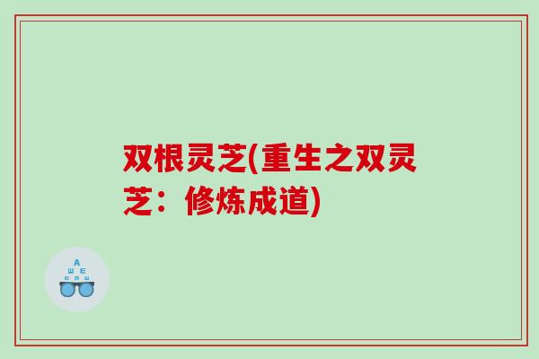 双根灵芝(重生之双灵芝：修炼成道)