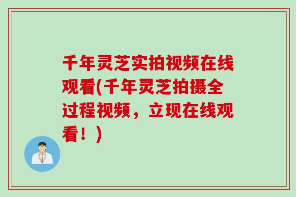 千年灵芝实拍视频在线观看(千年灵芝拍摄全过程视频，立现在线观看！)