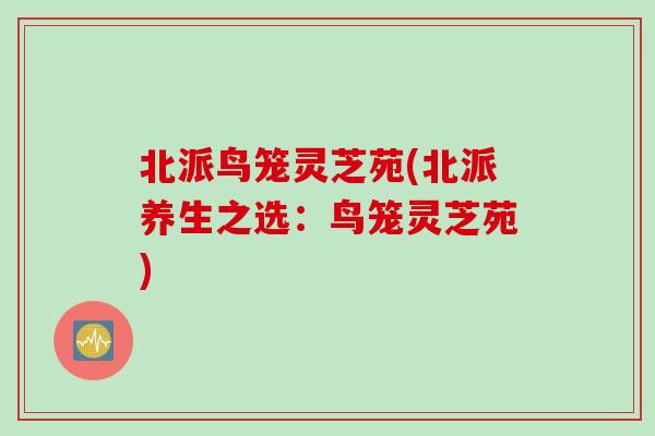 北派鸟笼灵芝苑(北派养生之选：鸟笼灵芝苑)