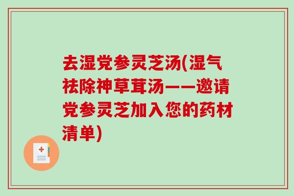 去湿党参灵芝汤(湿气祛除神草茸汤——邀请党参灵芝加入您的药材清单)
