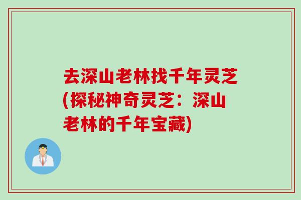 去深山老林找千年灵芝(探秘神奇灵芝：深山老林的千年宝藏)