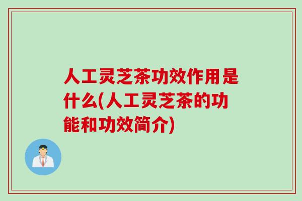 人工灵芝茶功效作用是什么(人工灵芝茶的功能和功效简介)