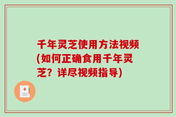 千年灵芝使用方法视频(如何正确食用千年灵芝？详尽视频指导)