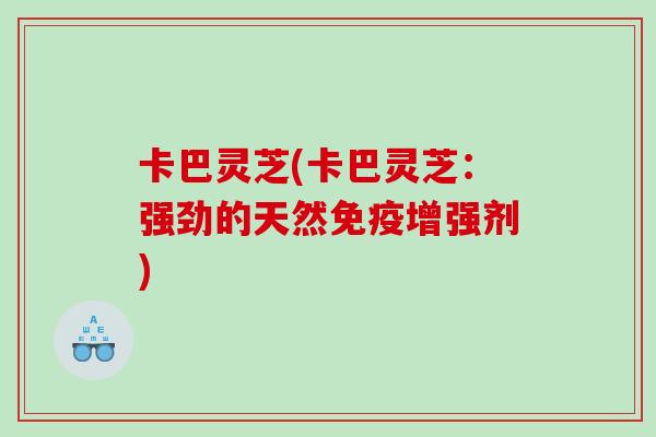 卡巴灵芝(卡巴灵芝：强劲的天然免疫增强剂)