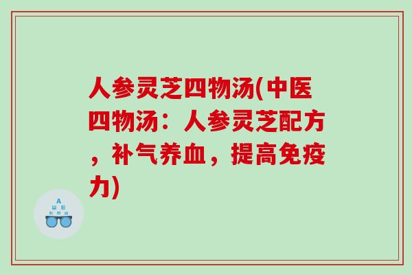 人参灵芝四物汤(中医四物汤：人参灵芝配方，补气养血，提高免疫力)