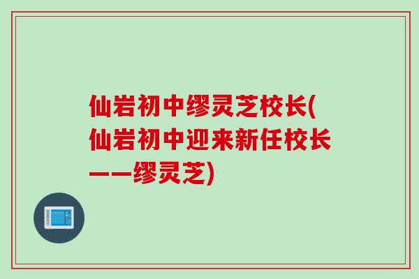 仙岩初中缪灵芝校长(仙岩初中迎来新任校长——缪灵芝)
