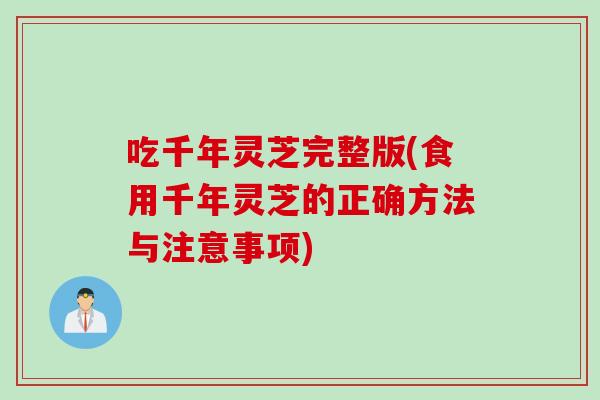 吃千年灵芝完整版(食用千年灵芝的正确方法与注意事项)
