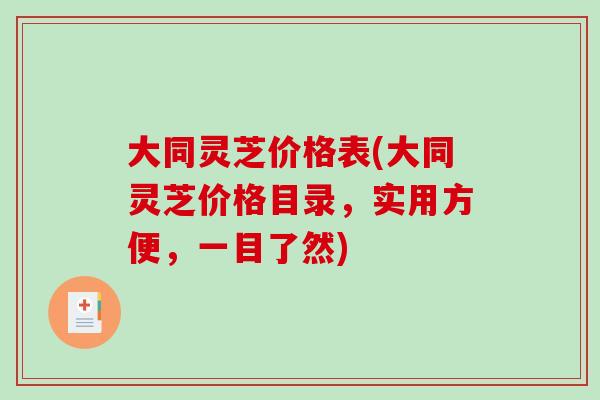 大同灵芝价格表(大同灵芝价格目录，实用方便，一目了然)