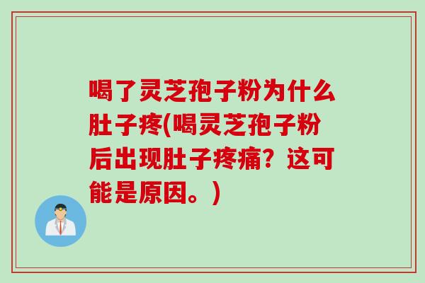 喝了灵芝孢子粉为什么肚子疼(喝灵芝孢子粉后出现肚子？这可能是原因。)