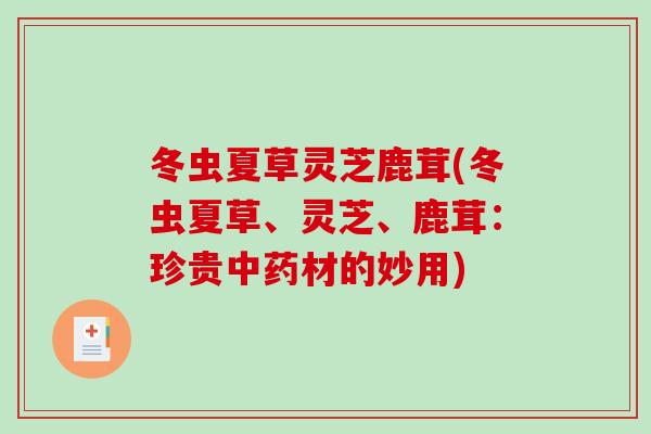 冬虫夏草灵芝鹿茸(冬虫夏草、灵芝、鹿茸：珍贵中药材的妙用)