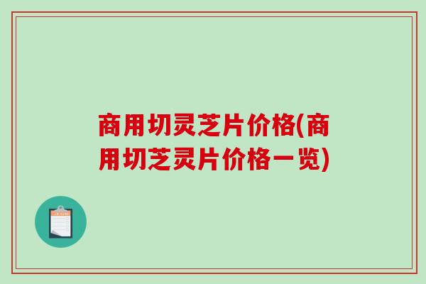 商用切灵芝片价格(商用切芝灵片价格一览)