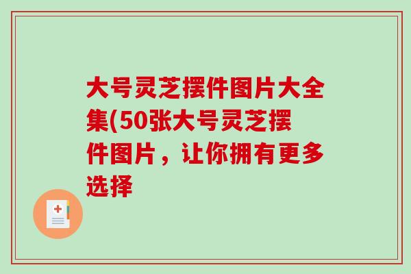 大号灵芝摆件图片大全集(50张大号灵芝摆件图片，让你拥有更多选择