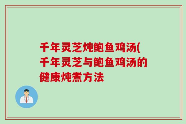 千年灵芝炖鲍鱼鸡汤(千年灵芝与鲍鱼鸡汤的健康炖煮方法