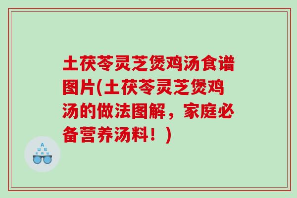 土茯苓灵芝煲鸡汤食谱图片(土茯苓灵芝煲鸡汤的做法图解，家庭必备营养汤料！)