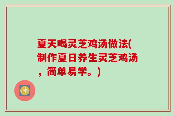 夏天喝灵芝鸡汤做法(制作夏日养生灵芝鸡汤，简单易学。)