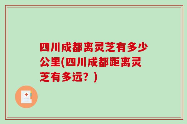 四川成都离灵芝有多少公里(四川成都距离灵芝有多远？)