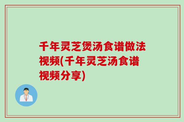 千年灵芝煲汤食谱做法视频(千年灵芝汤食谱视频分享)