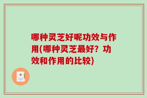 哪种灵芝好呢功效与作用(哪种灵芝最好？功效和作用的比较)