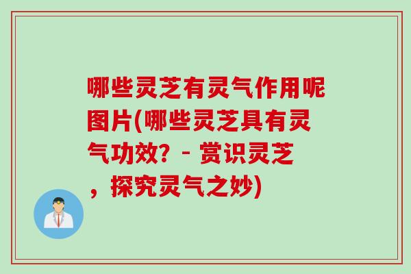 哪些灵芝有灵气作用呢图片(哪些灵芝具有灵气功效？- 赏识灵芝，探究灵气之妙)