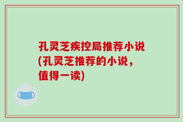 孔灵芝疾控局推荐小说(孔灵芝推荐的小说，值得一读)