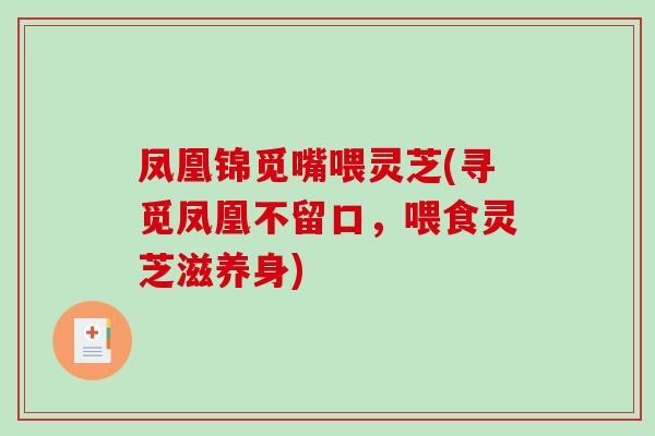 凤凰锦觅嘴喂灵芝(寻觅凤凰不留口，喂食灵芝滋养身)