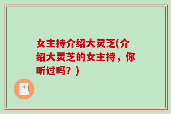 女主持介绍大灵芝(介绍大灵芝的女主持，你听过吗？)