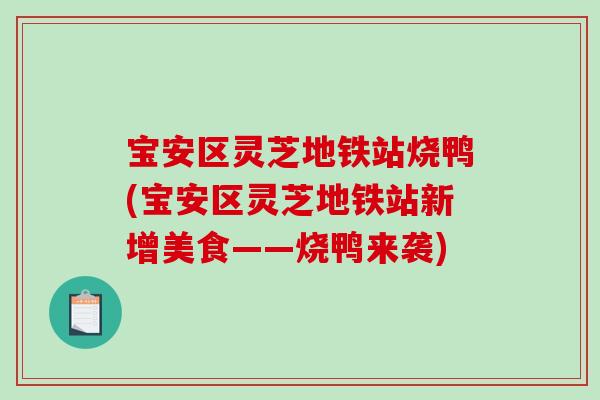 宝安区灵芝地铁站烧鸭(宝安区灵芝地铁站新增美食——烧鸭来袭)