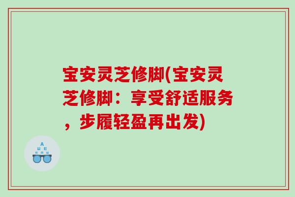 宝安灵芝修脚(宝安灵芝修脚：享受舒适服务，步履轻盈再出发)