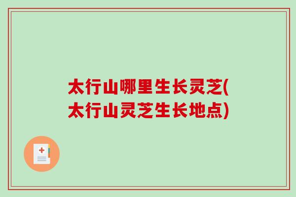 太行山哪里生长灵芝(太行山灵芝生长地点)