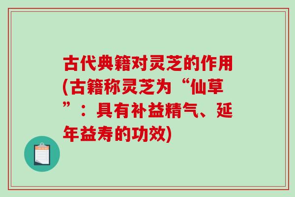 古代典籍对灵芝的作用(古籍称灵芝为“仙草”：具有补益精气、延年益寿的功效)
