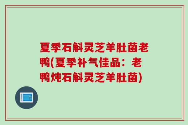 夏季石斛灵芝羊肚菌老鸭(夏季佳品：老鸭炖石斛灵芝羊肚菌)