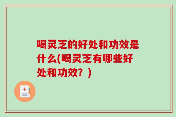 喝灵芝的好处和功效是什么(喝灵芝有哪些好处和功效？)