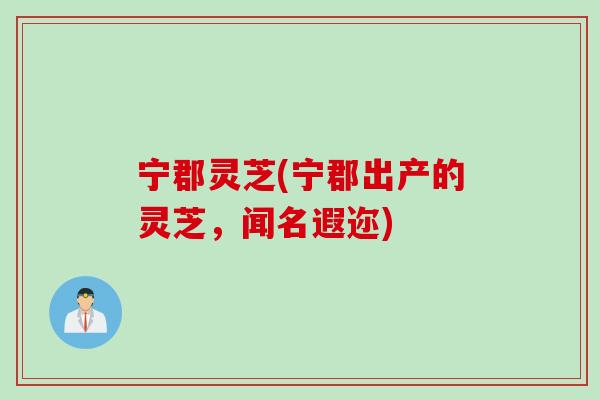 宁郡灵芝(宁郡出产的灵芝，闻名遐迩)