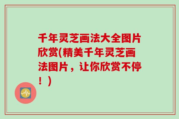 千年灵芝画法大全图片欣赏(精美千年灵芝画法图片，让你欣赏不停！)