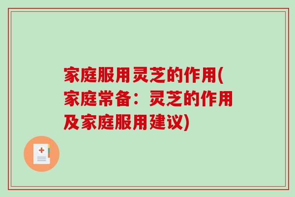 家庭服用灵芝的作用(家庭常备：灵芝的作用及家庭服用建议)