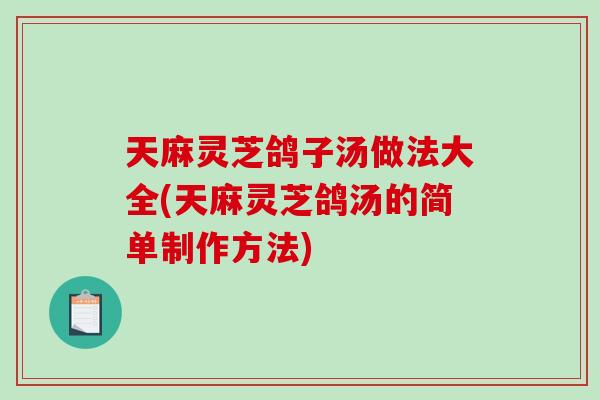 天麻灵芝鸽子汤做法大全(天麻灵芝鸽汤的简单制作方法)