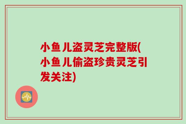 小鱼儿盗灵芝完整版(小鱼儿偷盗珍贵灵芝引发关注)