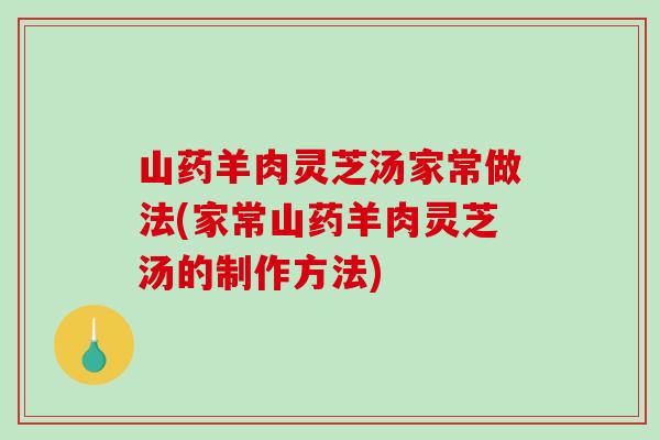 山药羊肉灵芝汤家常做法(家常山药羊肉灵芝汤的制作方法)
