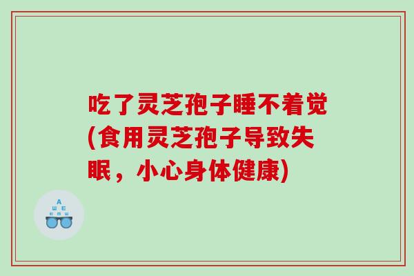 吃了灵芝孢子睡不着觉(食用灵芝孢子导致，小心身体健康)