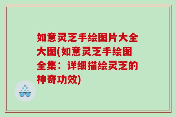 如意灵芝手绘图片大全大图(如意灵芝手绘图全集：详细描绘灵芝的神奇功效)