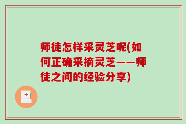 师徒怎样采灵芝呢(如何正确采摘灵芝——师徒之间的经验分享)