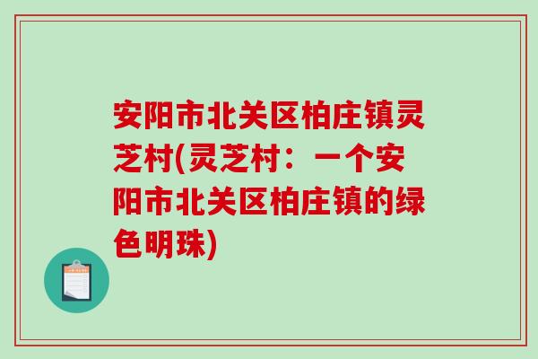 安阳市北关区柏庄镇灵芝村(灵芝村：一个安阳市北关区柏庄镇的绿色明珠)